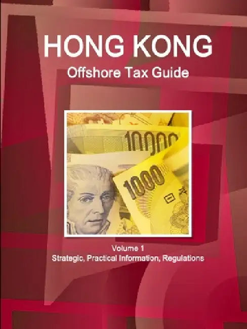 Hong Kong Offshore Tax Guide Volume 1 Strategic, Practical Information, Regulations by Inc Ibp