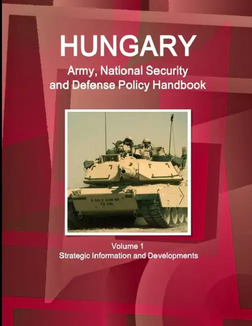 Hungary Army, National Security and Defense Policy Handbook Volume 1 Strategic Information and Developments by Ibp Inc