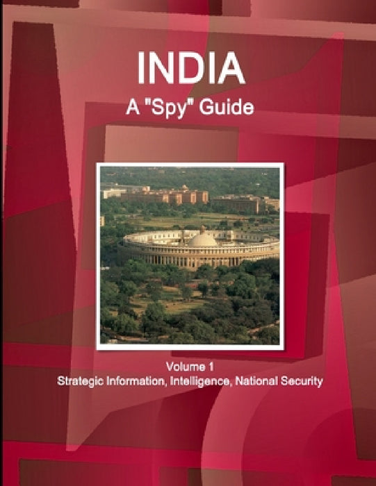 India A "Spy" Guide Volume 1 Strategic Information, Intelligence, National Security by Inc Ibp