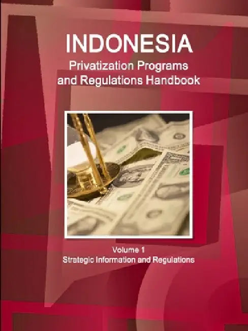Indonesia Privatization Programs and Regulations Handbook Volume 1 Strategic Information and Regulations by Inc Ibp