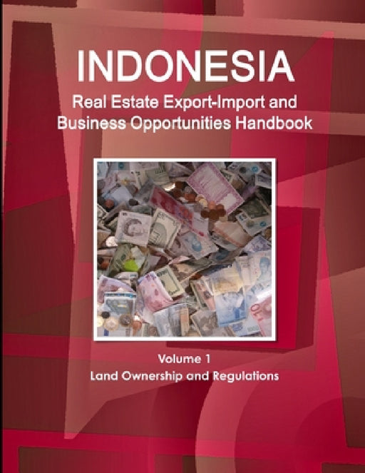 Indonesia Real Estate Export-Import and Business Opportunities Handbook Volume 1 Land Ownership and Regulations by Inc Ibp