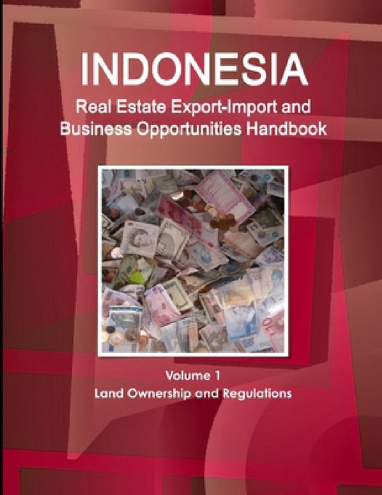 Indonesia Real Estate Export-Import and Business Opportunities Handbook Volume 1 Land Ownership and Regulations by Inc Ibp