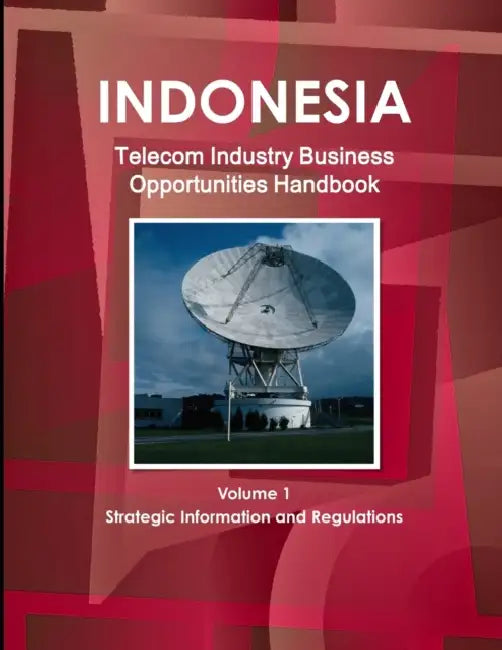 Indonesia Telecom Industry Business Opportunities Handbook Volume 1 Strategic Information and Regulations by Inc Ibp