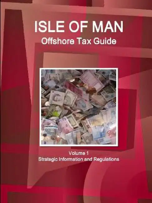 Isle of Man Offshore Tax Guide Volume 1 Strategic Information and Regulations by Inc Ibp