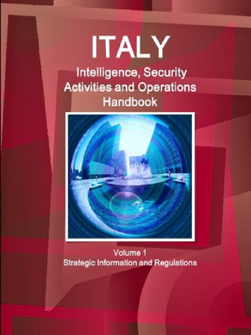 Italy Intelligence, Security Activities and Operations Handbook Volume 1 Strategic Information and Regulations by Inc Ibp