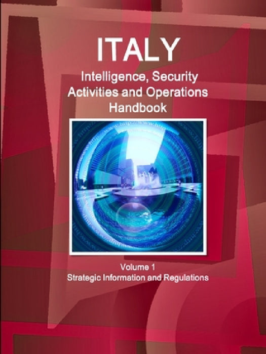 Italy Intelligence, Security Activities and Operations Handbook Volume 1 Strategic Information and Regulations by Inc Ibp