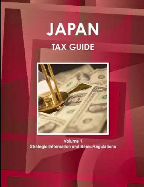 Japan Tax Guide Volume 1 Strategic Information and Basic Regulations by Inc Ibp