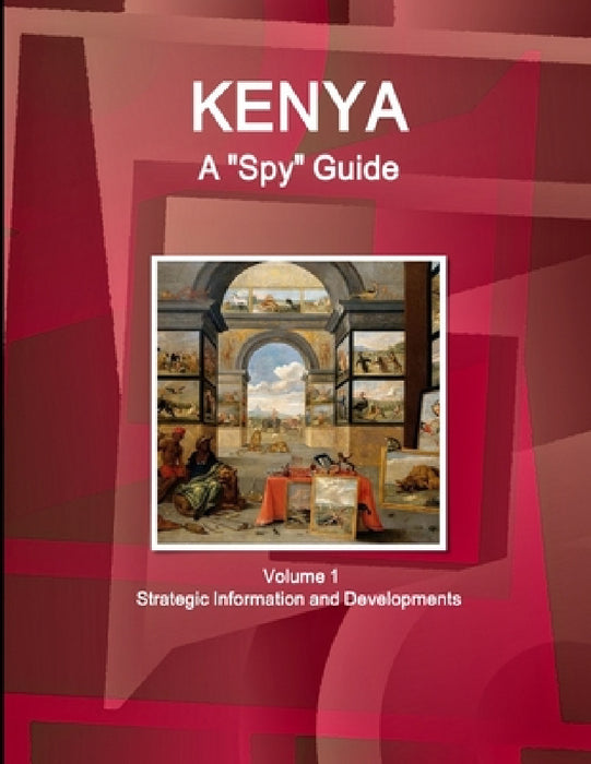 Kenya A "Spy" Guide Volume 1 Strategic Information and Developments by IBP USA