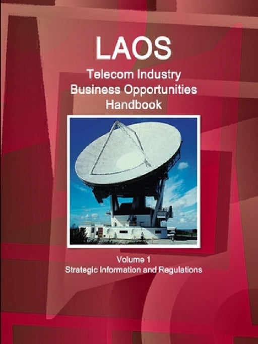 Laos Telecom Industry Business Opportunities Handbook Volume 1 Strategic Information and Regulations by Ibp Inc