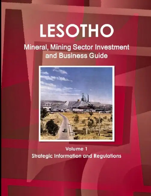 Lesotho Mineral, Mining Sector Investment and Business Guide Volume 1 Strategic Information and Regulations by IBP USA