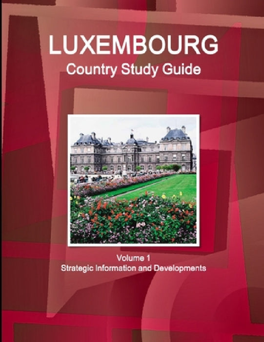 Luxembourg Country Study Guide Volume 1 Strategic Information and Developments by Inc Ibp