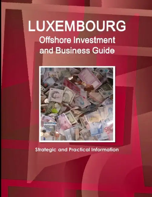 Luxembourg Offshore Investment and Business Guide - Strategic and Practical Information by Ibp Inc