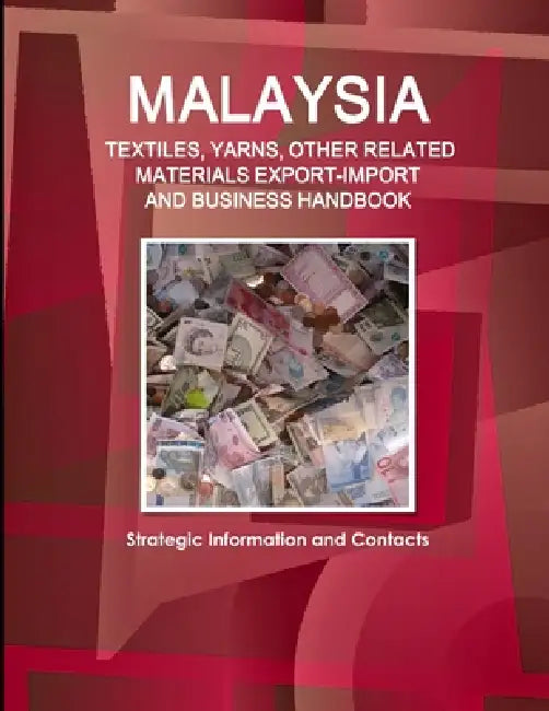 Malaysia TEXTILES, YARNS, OTHER RELATED MATERIALS EXPORT-IMPORT & BUSINESS HANDBOOK - Strategic Information and Contacts by Inc Ibp