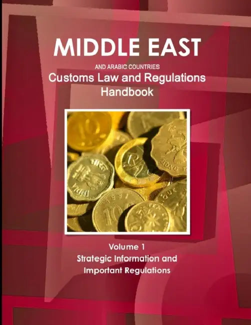 Middle East and Arabic Countries Customs Law and Regulations Handbook Volume 1 Strategic Information and Important Regulations by Inc Ibp
