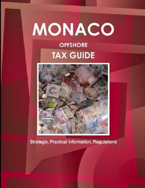 Monaco Offshore Tax Guide - Strategic, Practical Information, Regulations by Inc Ibp
