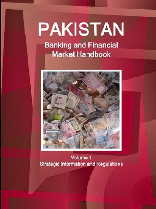 Pakistan Banking and Financial Market Handbook Volume 1 Strategic Information and Regulations by Inc Ibp