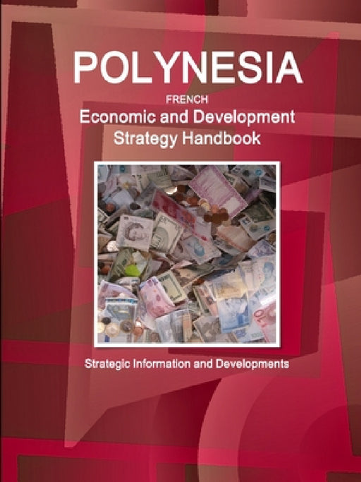 Polynesia French Economic and Development Strategy Handbook - Strategic Information and Developments by Inc Ibp