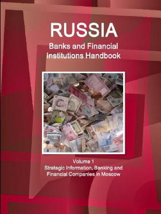 Russia Banks and Financial Institutions Handbook Volume 1 Strategic Information, Banking and Financial Companies in Moscow by Inc Ibp