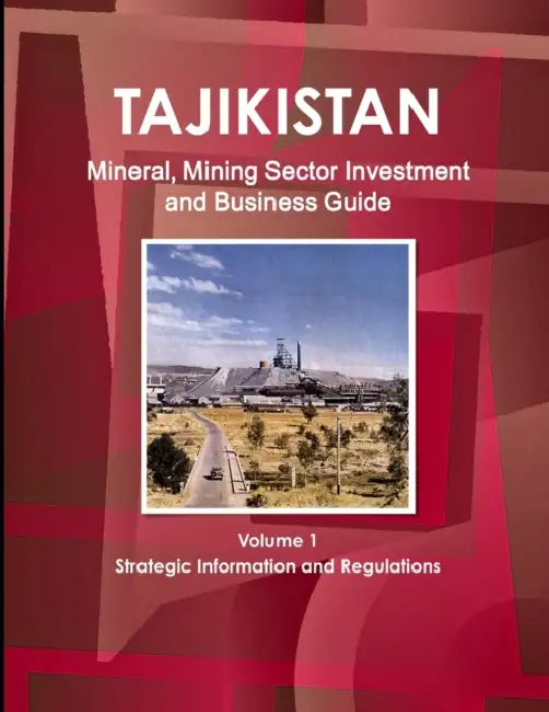 Tajikistan Mineral, Mining Sector Investment and Business Guide Volume 1 Strategic Information and Regulations by Inc Ibp