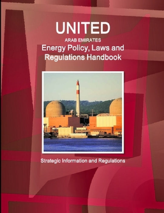 United Arab Emirates Energy Policy, Laws and Regulations Handbook: Strategic Information and Regulations by Inc Ibp