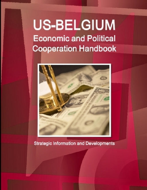 US-Belgium Economic and Political Cooperation Handbook - Strategic Information and Developments by Inc Ibp
