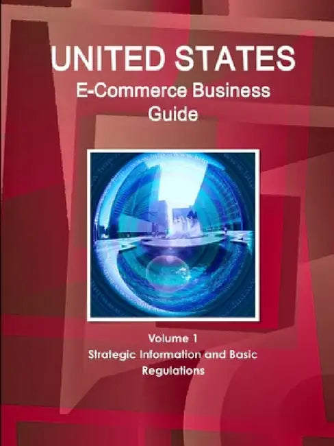 US E-Commerce Business Guide Volume 1 Strategic Information and Basic Regulations by Inc Ibp