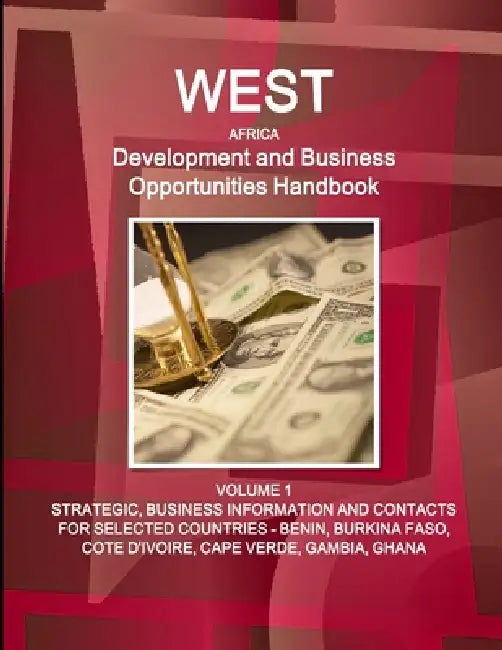 West Africa Development and Business Opportunities Handbook VOLUME 1 STRATEGIC, BUSINESS INFORMATION AND CONTACTS FOR SELECTED COUNTRIES - BENIN, BURK by Inc Ibp