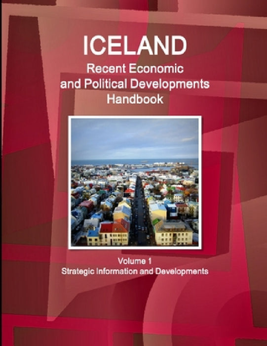 Iceland Recent Economic and Political Developments Handbook Volume 1 Strategic Information and Developments by Inc Ibp