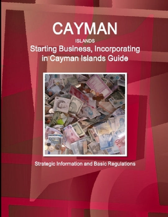 Cayman Islands: Starting Business, Incorporating in Cayman Islands Guide - Strategic Information and Basic Regulations by Inc Ibp