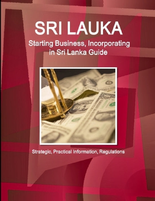 Sri Lanka: Starting Business, Incorporating in Sri Lanka Guide - Strategic, Practical Information, Regulations by Inc Ibp