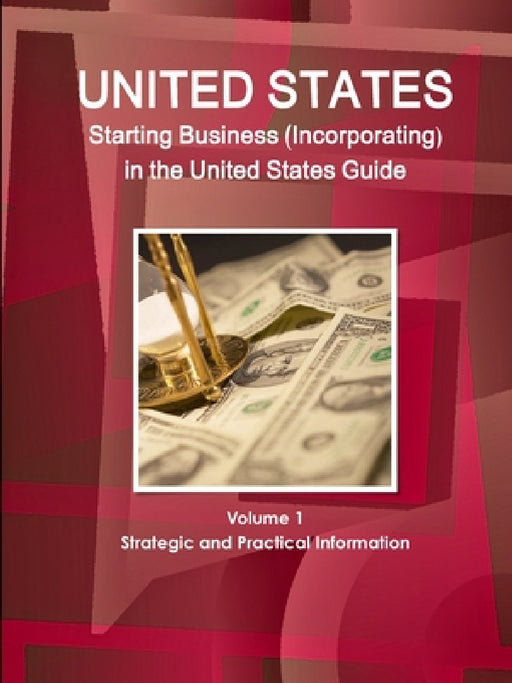 US Starting Business (Incorporating) in the United States Guide Volume 1 Strategic and Practical Information by Inc Ibp