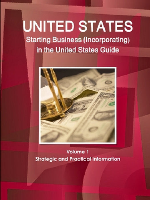 US Starting Business (Incorporating) in the United States Guide Volume 1 Strategic and Practical Information by Inc Ibp