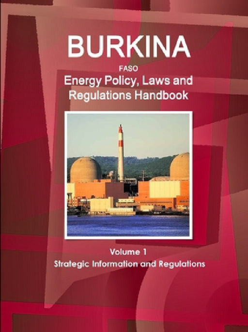Burkina Faso Energy Policy, Laws and Regulations Handbook Volume 1 Strategic Information and Regulations by Inc Ibp