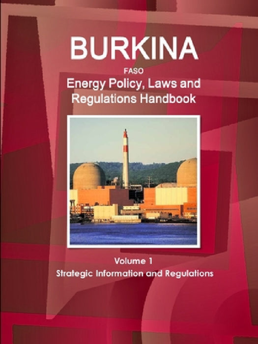 Burkina Faso Energy Policy, Laws and Regulations Handbook Volume 1 Strategic Information and Regulations by Inc Ibp