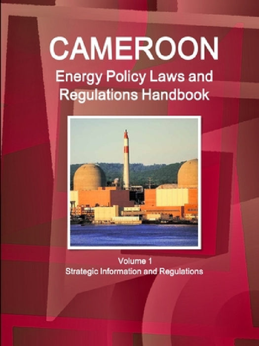 Cameroon Energy Policy Laws and Regulations Handbook Volume 1 Strategic Information and Regulations by Inc Ibp