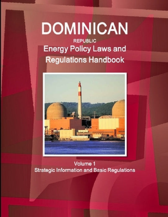 Dominican Republic Energy Policy Laws and Regulations Handbook Volume 1 Strategic Information and Basic Regulations by Inc Ibp