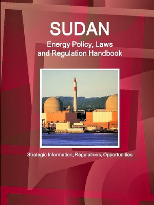 Sudan Energy Policy, Laws and Regulation Handbook - Strategic Information, Regulations, Opportunities by Inc Ibp