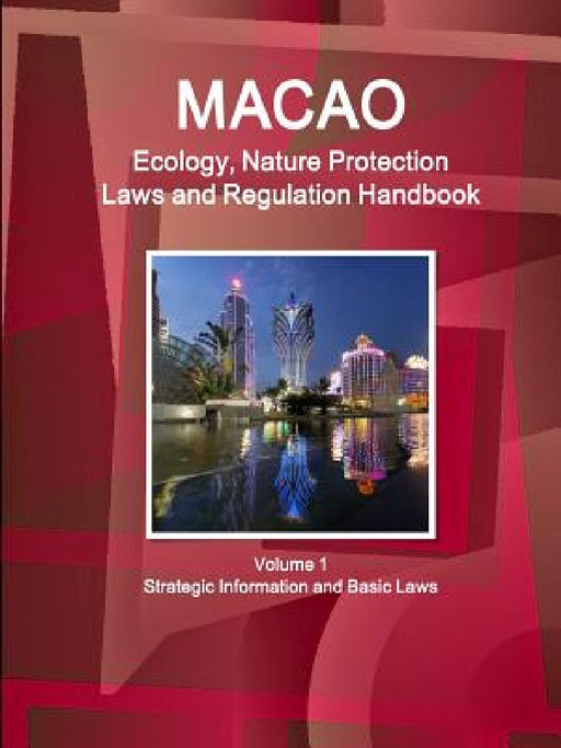 Macao Ecology, Nature Protection Laws and Regulation Handbook Volume 1 Strategic Information and Basic Laws by Ibp Inc
