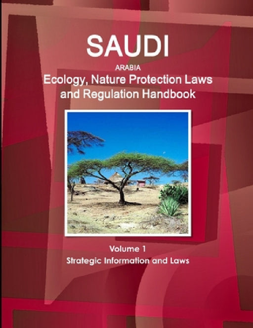 Saudi Arabia Ecology, Nature Protection Laws and Regulation Handbook Volume 1 Strategic Information and Laws by Inc Ibp