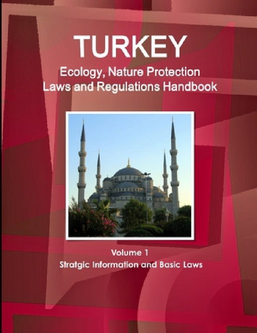 Turkey Ecology, Nature Protection Laws and Regulations Handbook Volume 1 Stratgic Information and Basic Laws by Inc Ibp