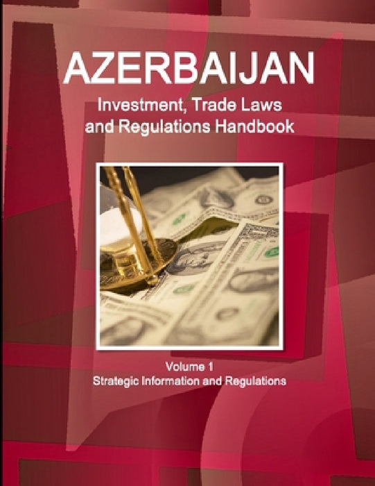 Azerbaijan Investment, Trade Laws and Regulations Handbook Volume 1 Strategic Information and Regulations by Inc Ibp