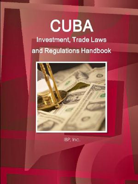 Cuba Investment, Trade Laws and Regulations Handbook Volume 1 Strategic Information and Basic Laws by Inc Ibp