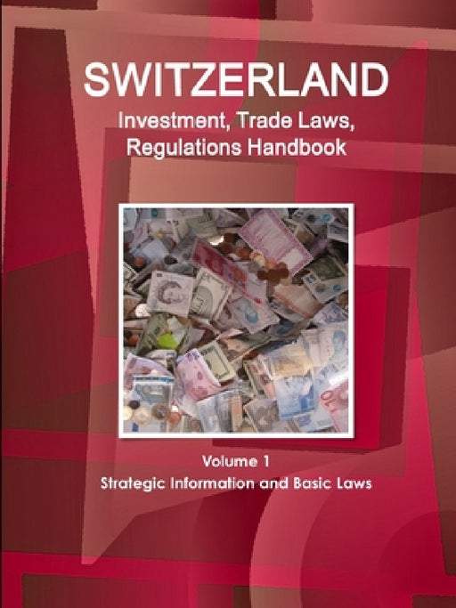 Switzerland Investment, Trade Laws, Regulations Handbook Volume 1 Strategic Information and Basic Laws by Inc Ibp