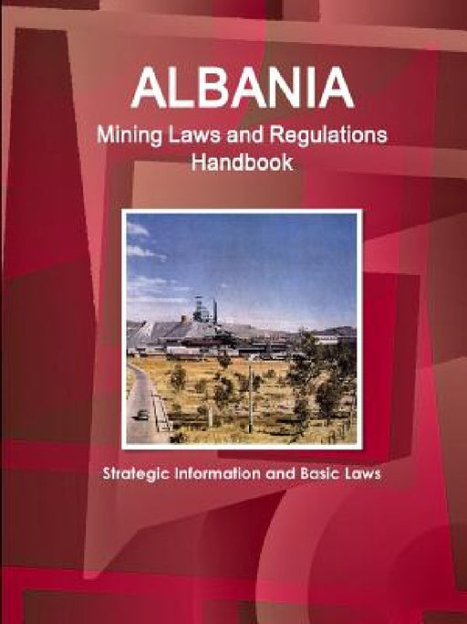 Albania Mining Laws and Regulations Handbook - Strategic Information and Basic Laws by Inc Ibp