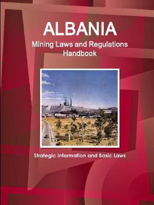 Albania Mining Laws and Regulations Handbook - Strategic Information and Basic Laws by Inc Ibp
