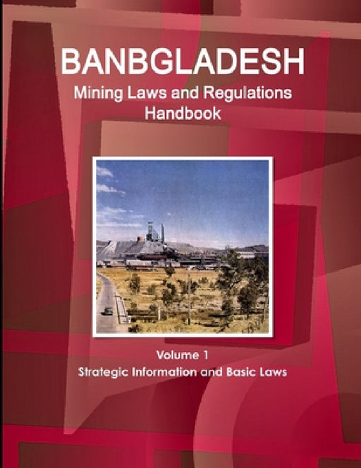Bangladesh Mining Laws and Regulations Handbook Volume 1 Strategic Information and Basic Laws by Inc Ibp