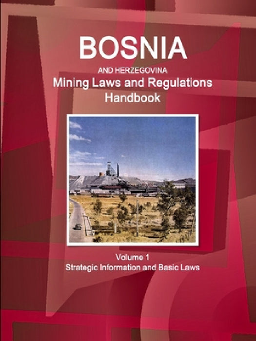 Bosnia and Herzegovina Mining Laws and Regulations Handbook Volume 1 Strategic Information and Basic Laws by Inc Ibp