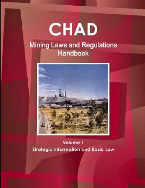 Chad Mining Laws and Regulations Handbook Volume 1 Strategic Information and Basic Law by Inc Ibp