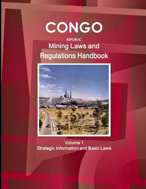Congo Republic Mining Laws and Regulations Handbook Volume 1 Strategic Information and Basic Law by Inc Ibp