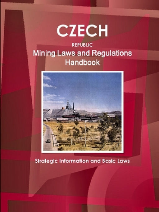 Czech Republic Mining Laws and Regulations Handbook - Strategic Information and Basic Laws by Inc Ibp